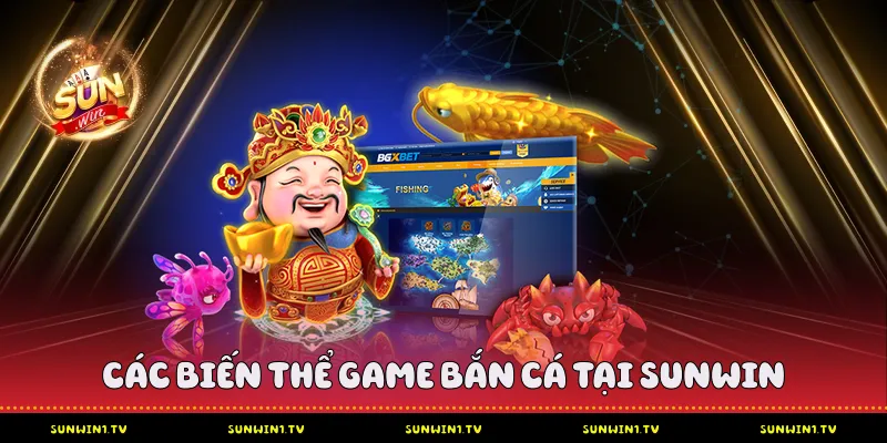 Bắn Cá Sunwin - Chiến Lược Tối Ưu Hóa Lợi Nhuận Các biến thể game bắn cá tại Sunwin