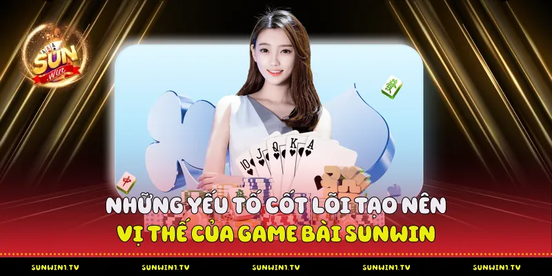 Những yếu tố cốt lõi tạo nên vị thế của game bài Sunwin