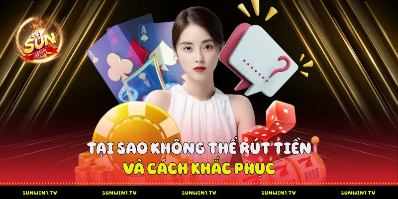 FAQ Sunwin - Nền tảng kiến thức vững chắc cho người chơi Tại sao không thể rút tiền và cách khắc phục